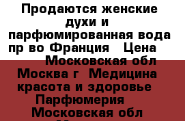 Продаются женские духи и  парфюмированная вода пр-во Франция › Цена ­ 1 800 - Московская обл., Москва г. Медицина, красота и здоровье » Парфюмерия   . Московская обл.,Москва г.